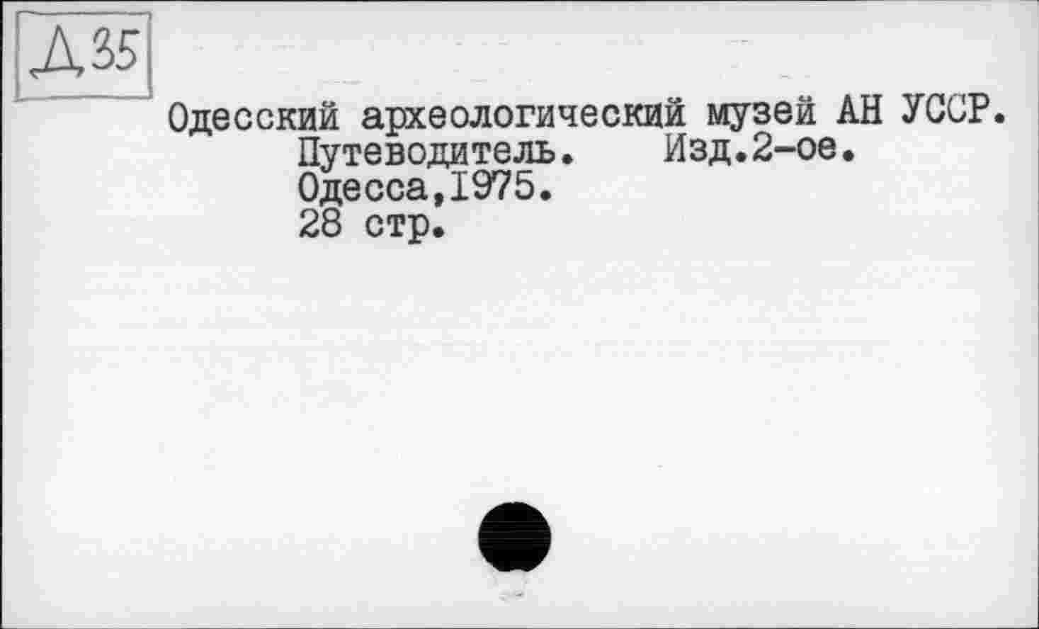 ﻿Д35
Одесский археологический музей АН УССР.
Путеводитель.	Изд.2-ое.
Одесса,1975.
28 стр.